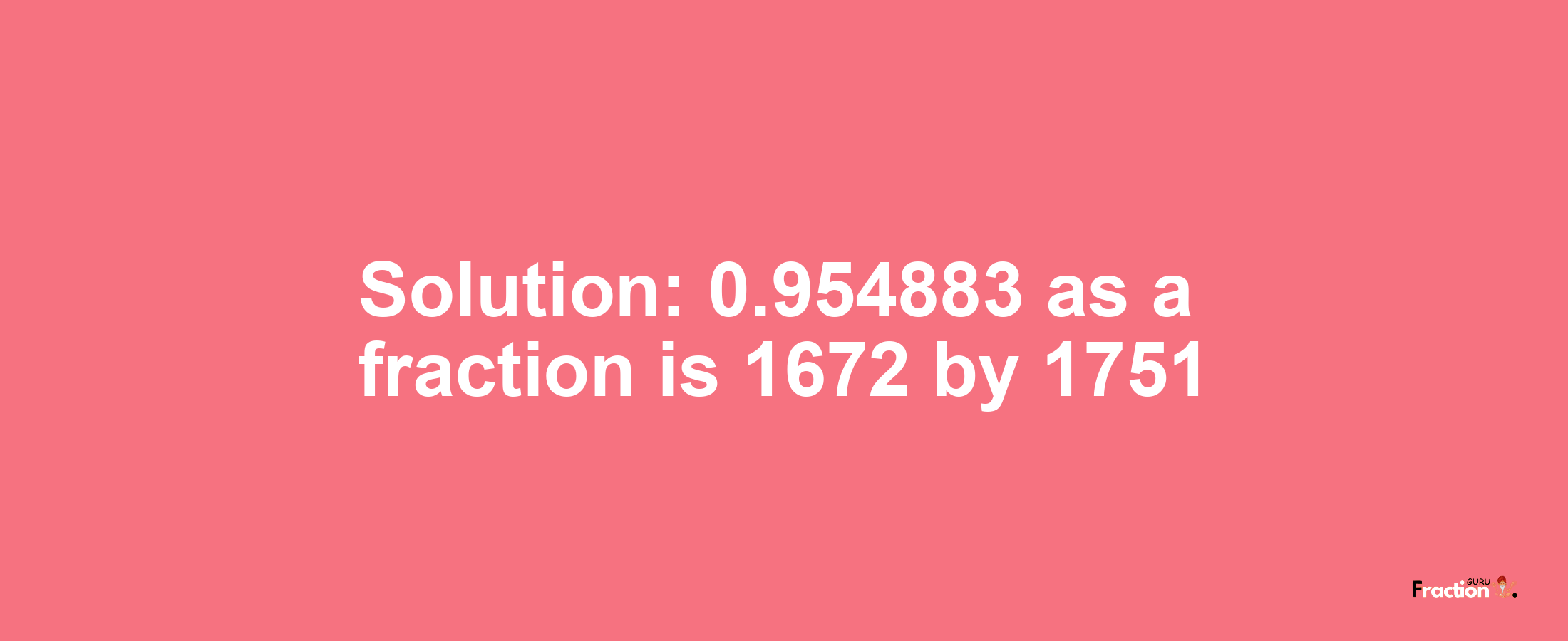 Solution:0.954883 as a fraction is 1672/1751